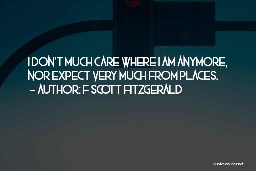 F Scott Fitzgerald Quotes: I Don't Much Care Where I Am Anymore, Nor Expect Very Much From Places.