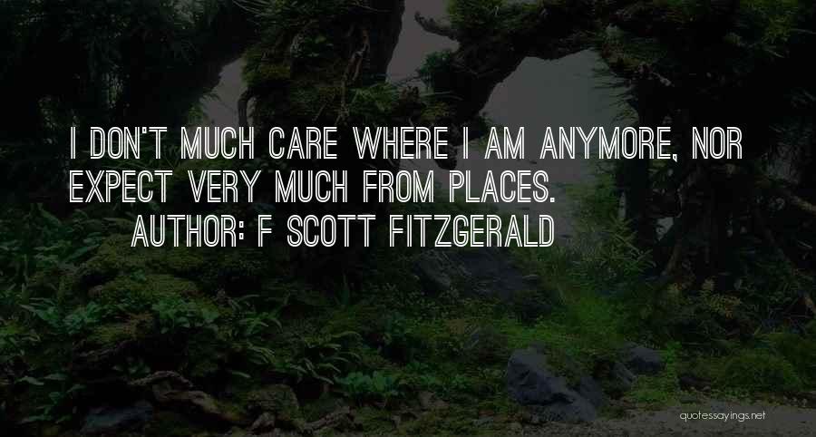 F Scott Fitzgerald Quotes: I Don't Much Care Where I Am Anymore, Nor Expect Very Much From Places.