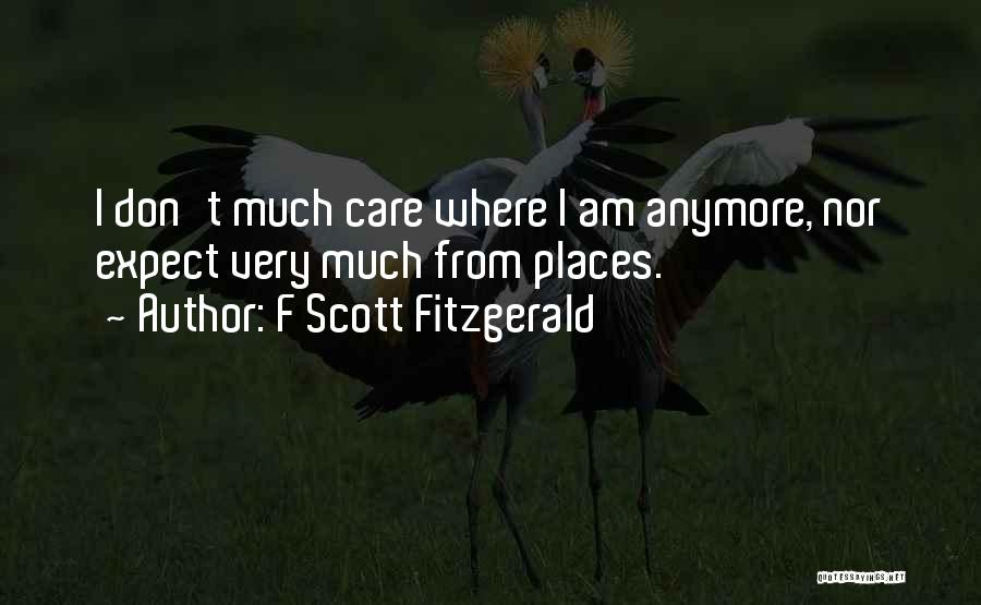 F Scott Fitzgerald Quotes: I Don't Much Care Where I Am Anymore, Nor Expect Very Much From Places.