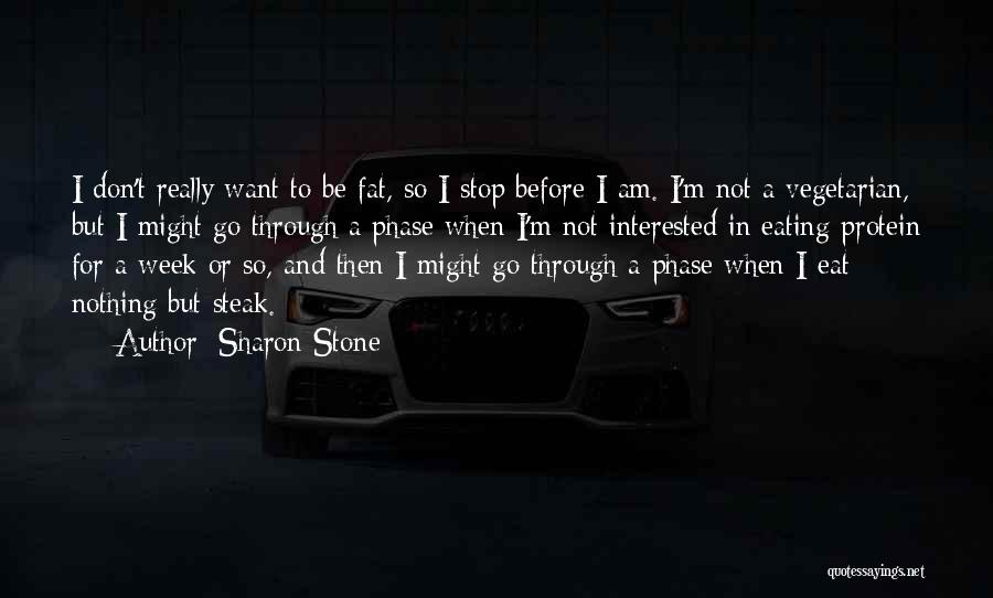 Sharon Stone Quotes: I Don't Really Want To Be Fat, So I Stop Before I Am. I'm Not A Vegetarian, But I Might