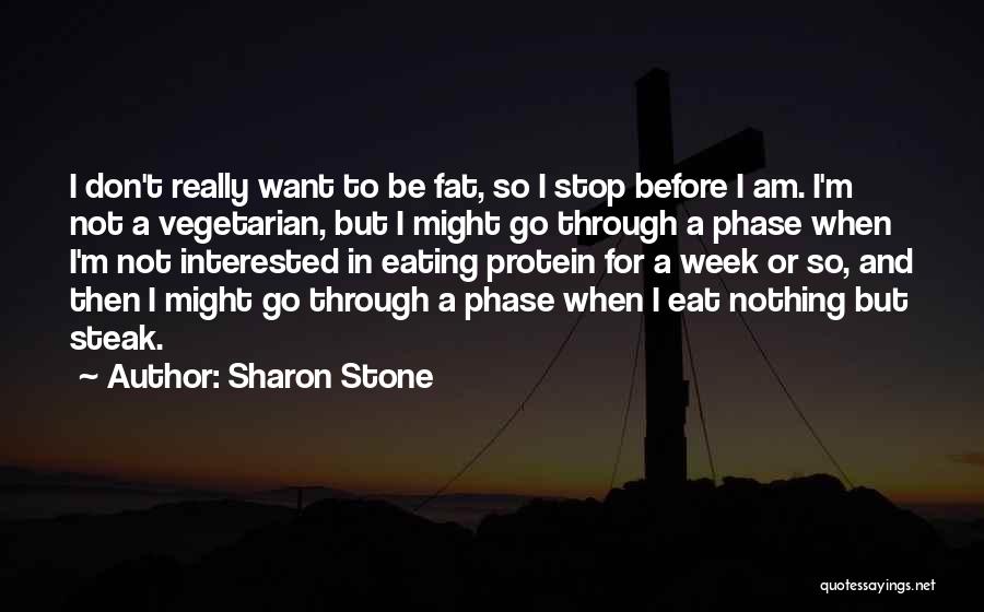 Sharon Stone Quotes: I Don't Really Want To Be Fat, So I Stop Before I Am. I'm Not A Vegetarian, But I Might