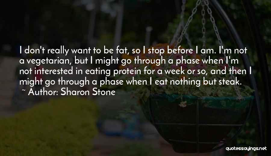 Sharon Stone Quotes: I Don't Really Want To Be Fat, So I Stop Before I Am. I'm Not A Vegetarian, But I Might