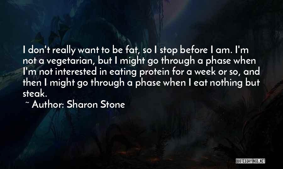 Sharon Stone Quotes: I Don't Really Want To Be Fat, So I Stop Before I Am. I'm Not A Vegetarian, But I Might