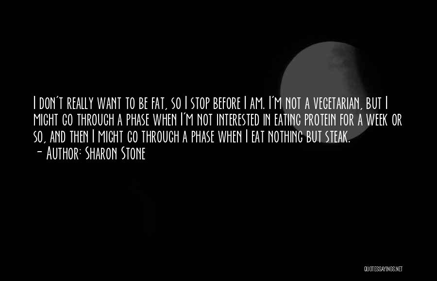 Sharon Stone Quotes: I Don't Really Want To Be Fat, So I Stop Before I Am. I'm Not A Vegetarian, But I Might