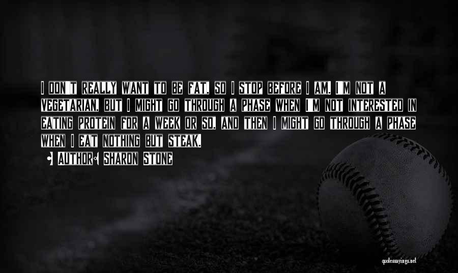 Sharon Stone Quotes: I Don't Really Want To Be Fat, So I Stop Before I Am. I'm Not A Vegetarian, But I Might