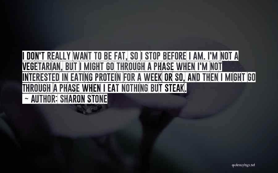 Sharon Stone Quotes: I Don't Really Want To Be Fat, So I Stop Before I Am. I'm Not A Vegetarian, But I Might