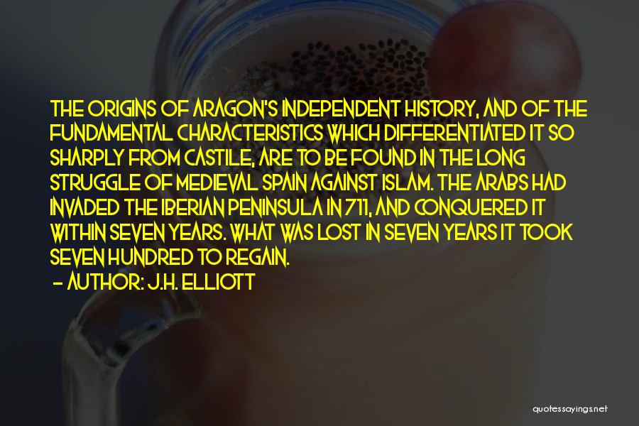 J.H. Elliott Quotes: The Origins Of Aragon's Independent History, And Of The Fundamental Characteristics Which Differentiated It So Sharply From Castile, Are To