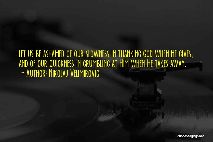 Nikolaj Velimirovic Quotes: Let Us Be Ashamed Of Our Slowness In Thanking God When He Gives, And Of Our Quickness In Grumbling At