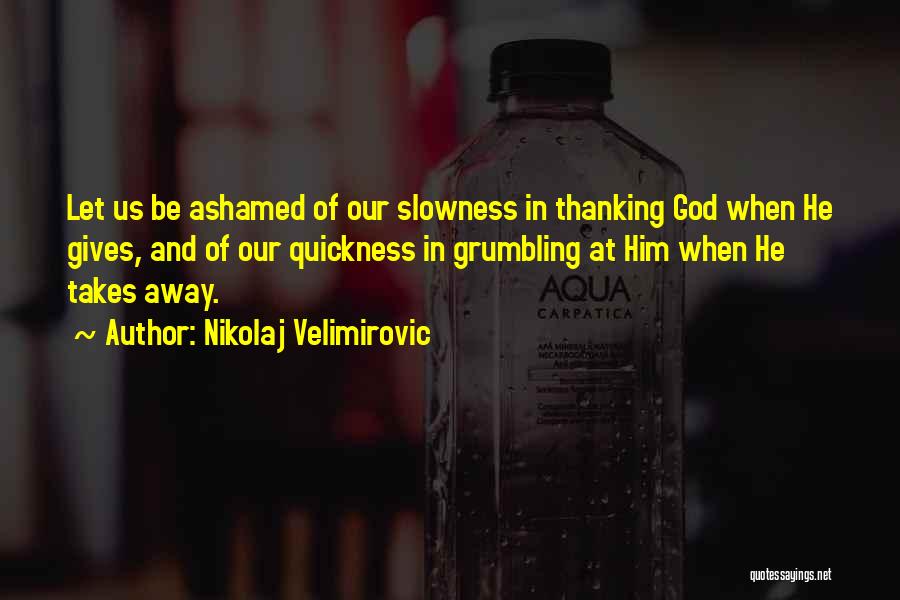 Nikolaj Velimirovic Quotes: Let Us Be Ashamed Of Our Slowness In Thanking God When He Gives, And Of Our Quickness In Grumbling At
