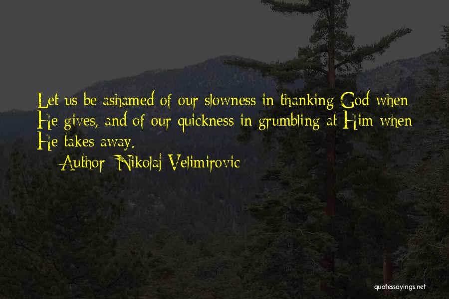 Nikolaj Velimirovic Quotes: Let Us Be Ashamed Of Our Slowness In Thanking God When He Gives, And Of Our Quickness In Grumbling At