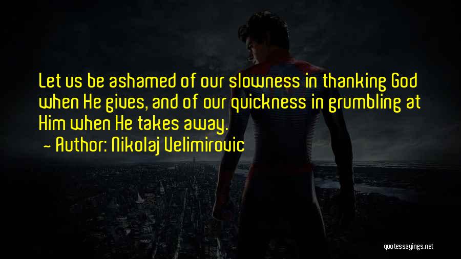 Nikolaj Velimirovic Quotes: Let Us Be Ashamed Of Our Slowness In Thanking God When He Gives, And Of Our Quickness In Grumbling At
