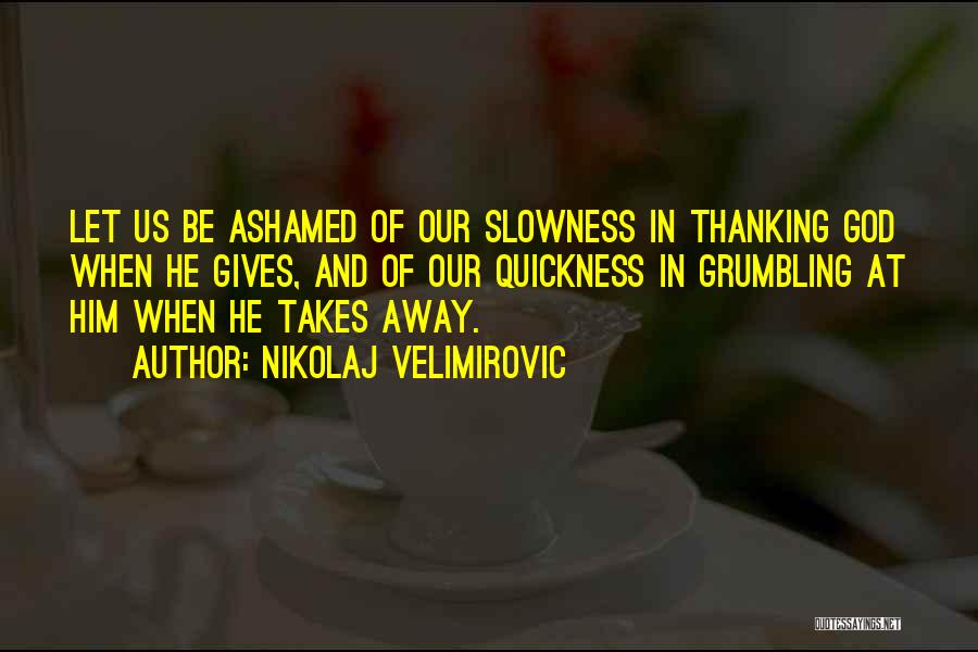 Nikolaj Velimirovic Quotes: Let Us Be Ashamed Of Our Slowness In Thanking God When He Gives, And Of Our Quickness In Grumbling At