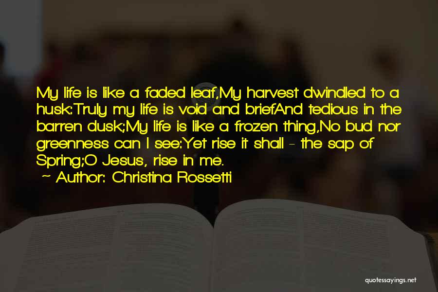 Christina Rossetti Quotes: My Life Is Like A Faded Leaf,my Harvest Dwindled To A Husk:truly My Life Is Void And Briefand Tedious In