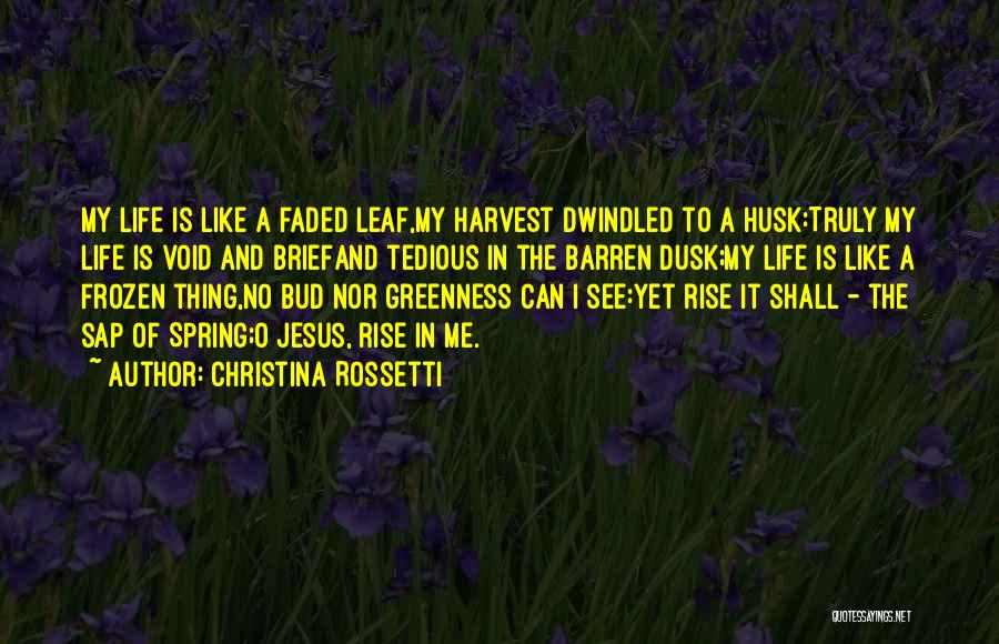 Christina Rossetti Quotes: My Life Is Like A Faded Leaf,my Harvest Dwindled To A Husk:truly My Life Is Void And Briefand Tedious In