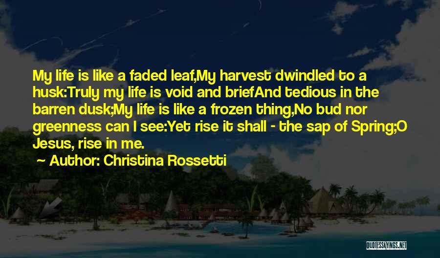 Christina Rossetti Quotes: My Life Is Like A Faded Leaf,my Harvest Dwindled To A Husk:truly My Life Is Void And Briefand Tedious In