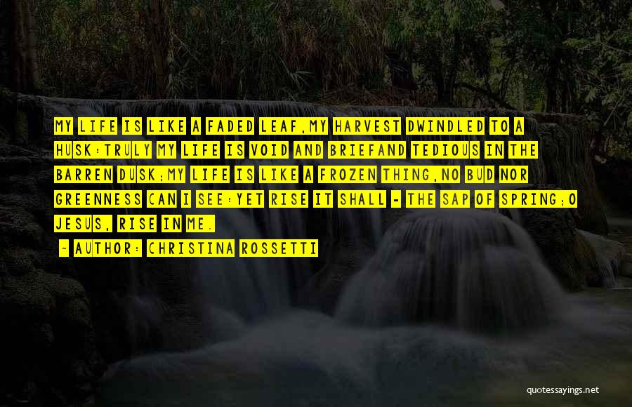 Christina Rossetti Quotes: My Life Is Like A Faded Leaf,my Harvest Dwindled To A Husk:truly My Life Is Void And Briefand Tedious In