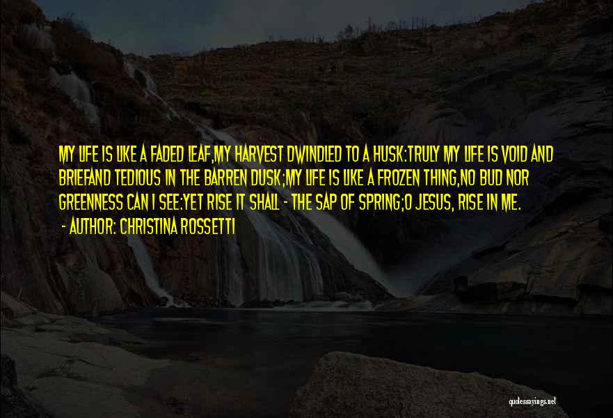 Christina Rossetti Quotes: My Life Is Like A Faded Leaf,my Harvest Dwindled To A Husk:truly My Life Is Void And Briefand Tedious In