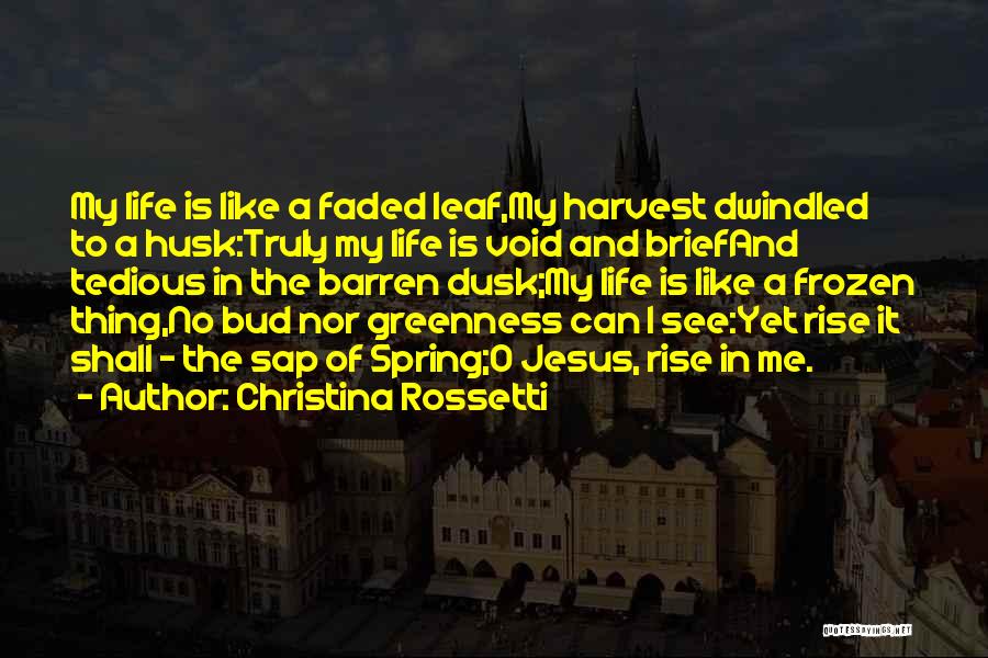 Christina Rossetti Quotes: My Life Is Like A Faded Leaf,my Harvest Dwindled To A Husk:truly My Life Is Void And Briefand Tedious In