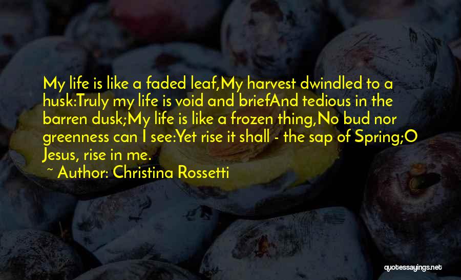 Christina Rossetti Quotes: My Life Is Like A Faded Leaf,my Harvest Dwindled To A Husk:truly My Life Is Void And Briefand Tedious In