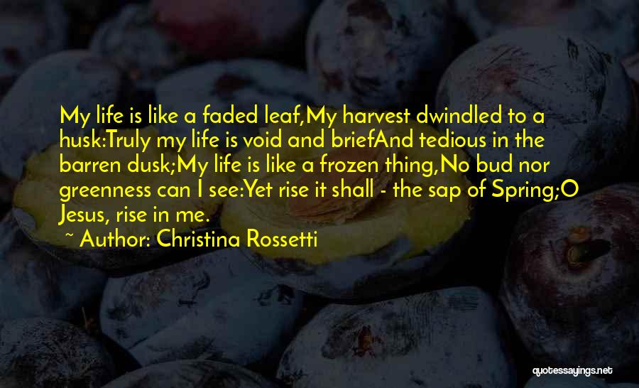 Christina Rossetti Quotes: My Life Is Like A Faded Leaf,my Harvest Dwindled To A Husk:truly My Life Is Void And Briefand Tedious In
