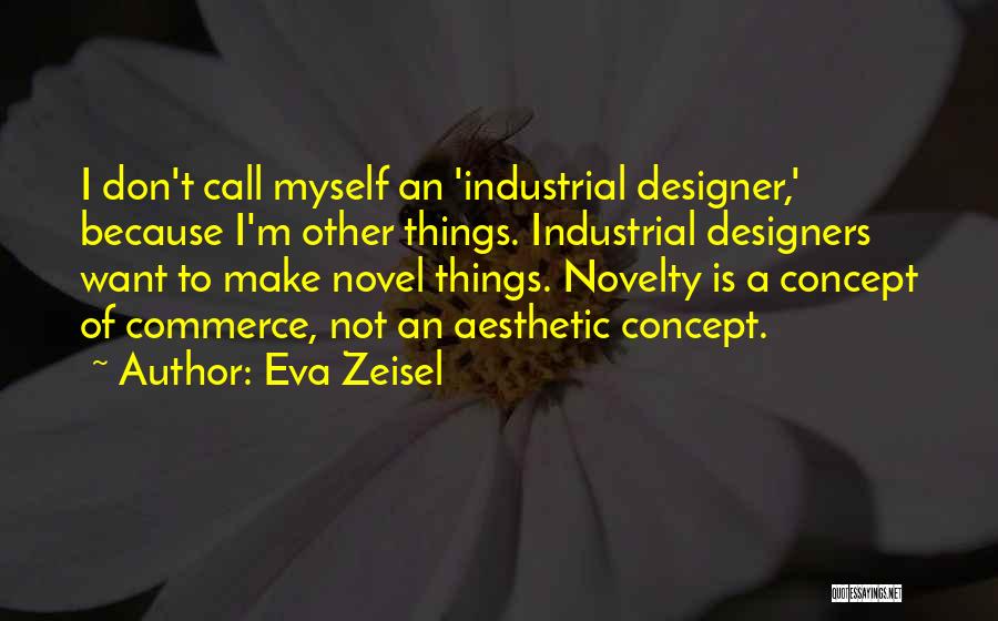 Eva Zeisel Quotes: I Don't Call Myself An 'industrial Designer,' Because I'm Other Things. Industrial Designers Want To Make Novel Things. Novelty Is