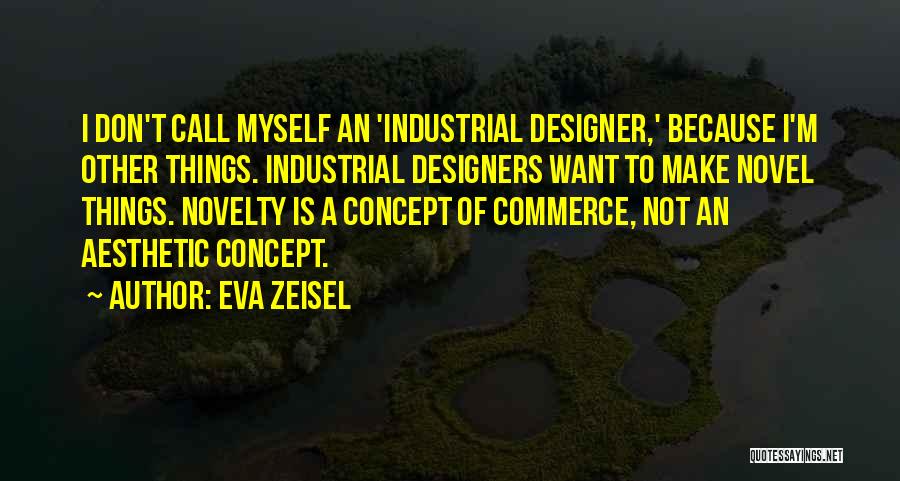 Eva Zeisel Quotes: I Don't Call Myself An 'industrial Designer,' Because I'm Other Things. Industrial Designers Want To Make Novel Things. Novelty Is