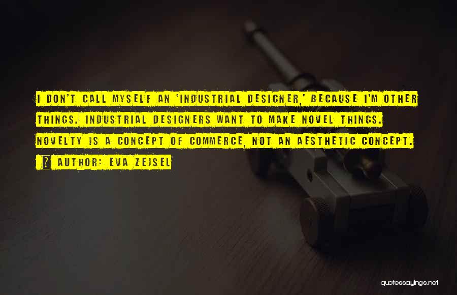 Eva Zeisel Quotes: I Don't Call Myself An 'industrial Designer,' Because I'm Other Things. Industrial Designers Want To Make Novel Things. Novelty Is