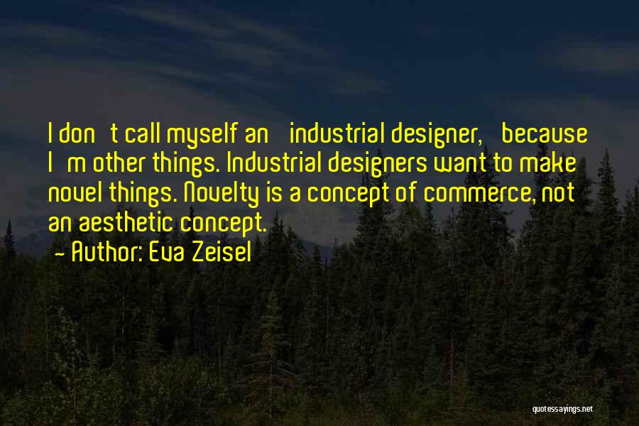 Eva Zeisel Quotes: I Don't Call Myself An 'industrial Designer,' Because I'm Other Things. Industrial Designers Want To Make Novel Things. Novelty Is