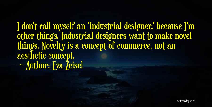 Eva Zeisel Quotes: I Don't Call Myself An 'industrial Designer,' Because I'm Other Things. Industrial Designers Want To Make Novel Things. Novelty Is