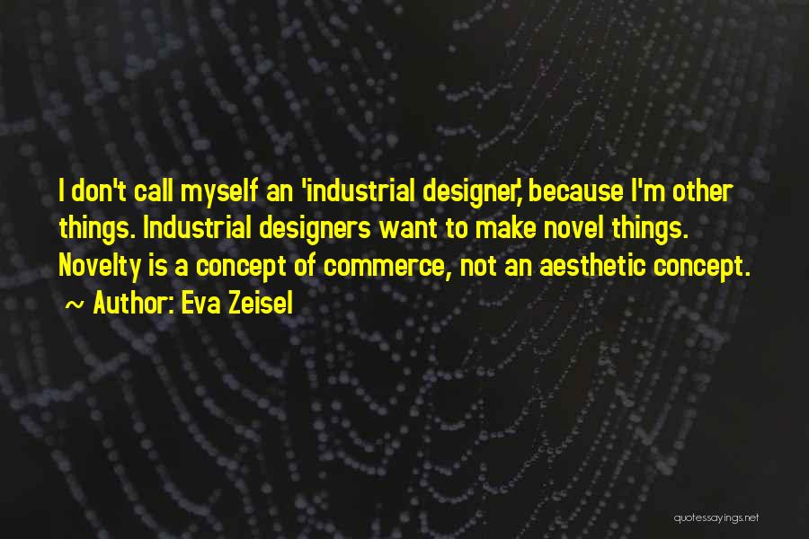 Eva Zeisel Quotes: I Don't Call Myself An 'industrial Designer,' Because I'm Other Things. Industrial Designers Want To Make Novel Things. Novelty Is