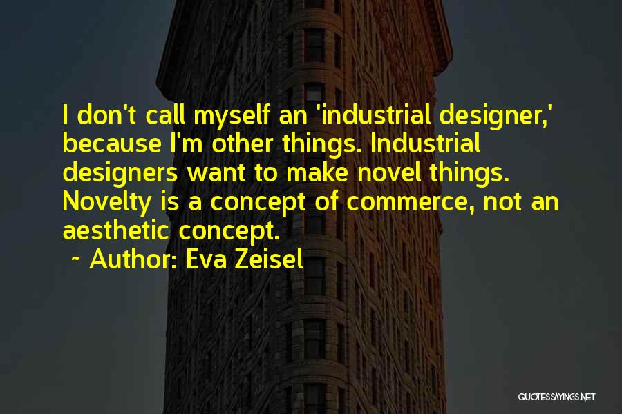 Eva Zeisel Quotes: I Don't Call Myself An 'industrial Designer,' Because I'm Other Things. Industrial Designers Want To Make Novel Things. Novelty Is