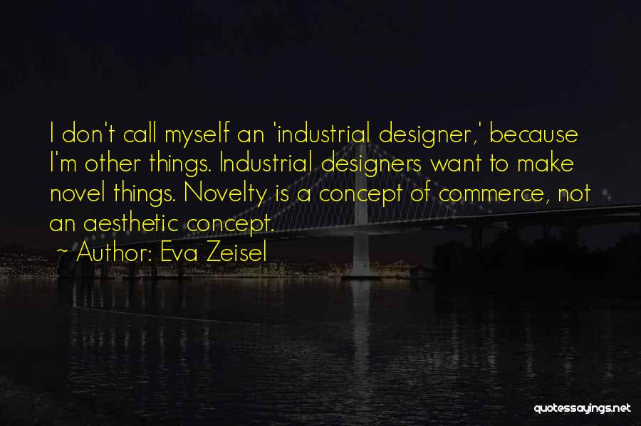 Eva Zeisel Quotes: I Don't Call Myself An 'industrial Designer,' Because I'm Other Things. Industrial Designers Want To Make Novel Things. Novelty Is