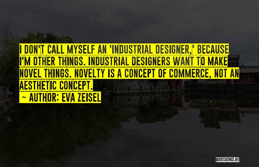 Eva Zeisel Quotes: I Don't Call Myself An 'industrial Designer,' Because I'm Other Things. Industrial Designers Want To Make Novel Things. Novelty Is