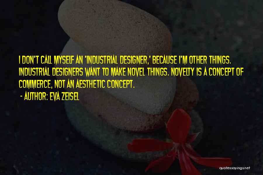 Eva Zeisel Quotes: I Don't Call Myself An 'industrial Designer,' Because I'm Other Things. Industrial Designers Want To Make Novel Things. Novelty Is