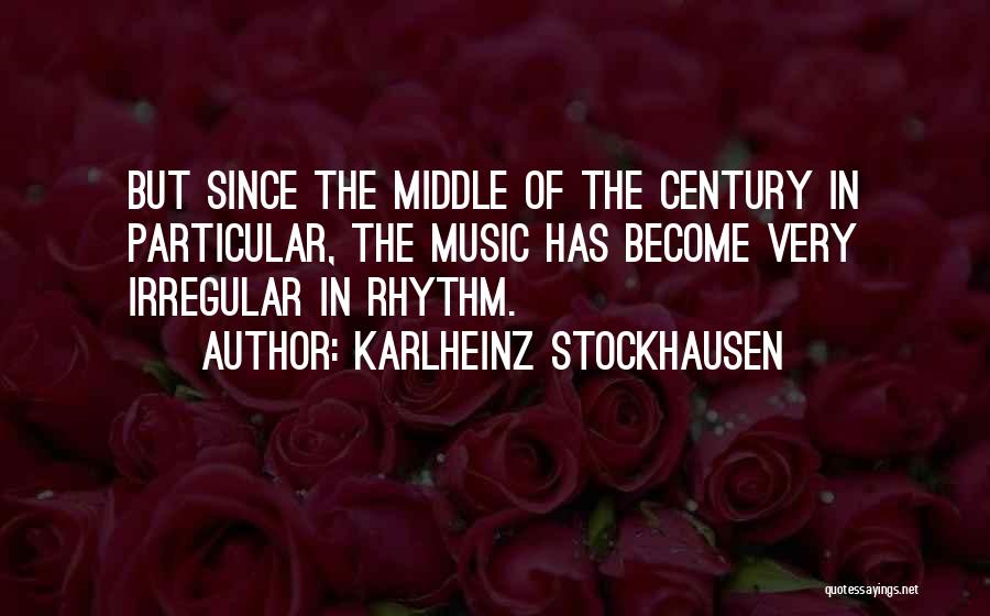 Karlheinz Stockhausen Quotes: But Since The Middle Of The Century In Particular, The Music Has Become Very Irregular In Rhythm.