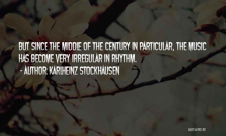 Karlheinz Stockhausen Quotes: But Since The Middle Of The Century In Particular, The Music Has Become Very Irregular In Rhythm.