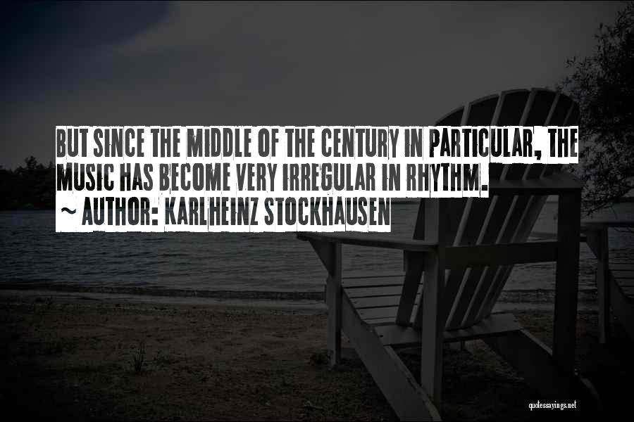 Karlheinz Stockhausen Quotes: But Since The Middle Of The Century In Particular, The Music Has Become Very Irregular In Rhythm.