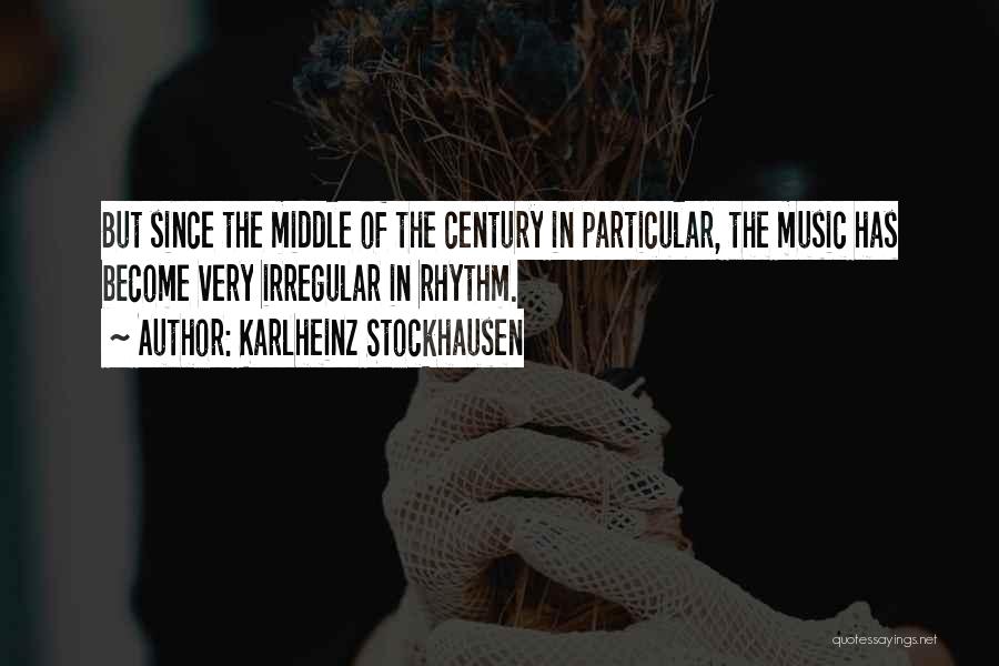 Karlheinz Stockhausen Quotes: But Since The Middle Of The Century In Particular, The Music Has Become Very Irregular In Rhythm.