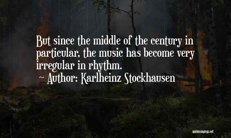 Karlheinz Stockhausen Quotes: But Since The Middle Of The Century In Particular, The Music Has Become Very Irregular In Rhythm.