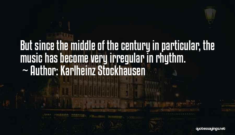 Karlheinz Stockhausen Quotes: But Since The Middle Of The Century In Particular, The Music Has Become Very Irregular In Rhythm.