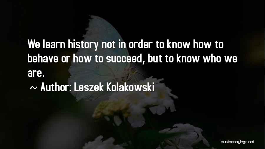 Leszek Kolakowski Quotes: We Learn History Not In Order To Know How To Behave Or How To Succeed, But To Know Who We