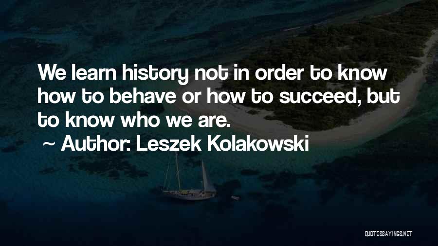 Leszek Kolakowski Quotes: We Learn History Not In Order To Know How To Behave Or How To Succeed, But To Know Who We