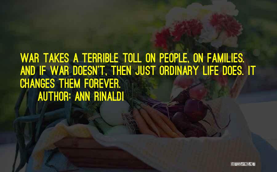 Ann Rinaldi Quotes: War Takes A Terrible Toll On People, On Families. And If War Doesn't, Then Just Ordinary Life Does. It Changes