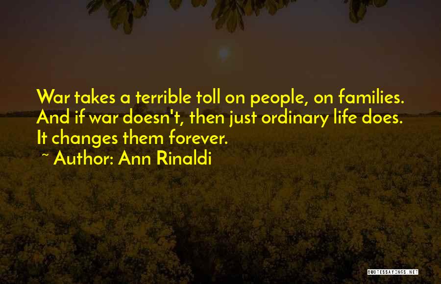 Ann Rinaldi Quotes: War Takes A Terrible Toll On People, On Families. And If War Doesn't, Then Just Ordinary Life Does. It Changes