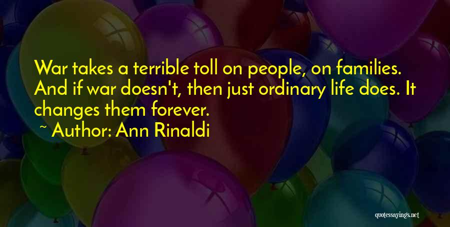 Ann Rinaldi Quotes: War Takes A Terrible Toll On People, On Families. And If War Doesn't, Then Just Ordinary Life Does. It Changes