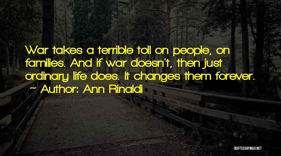 Ann Rinaldi Quotes: War Takes A Terrible Toll On People, On Families. And If War Doesn't, Then Just Ordinary Life Does. It Changes