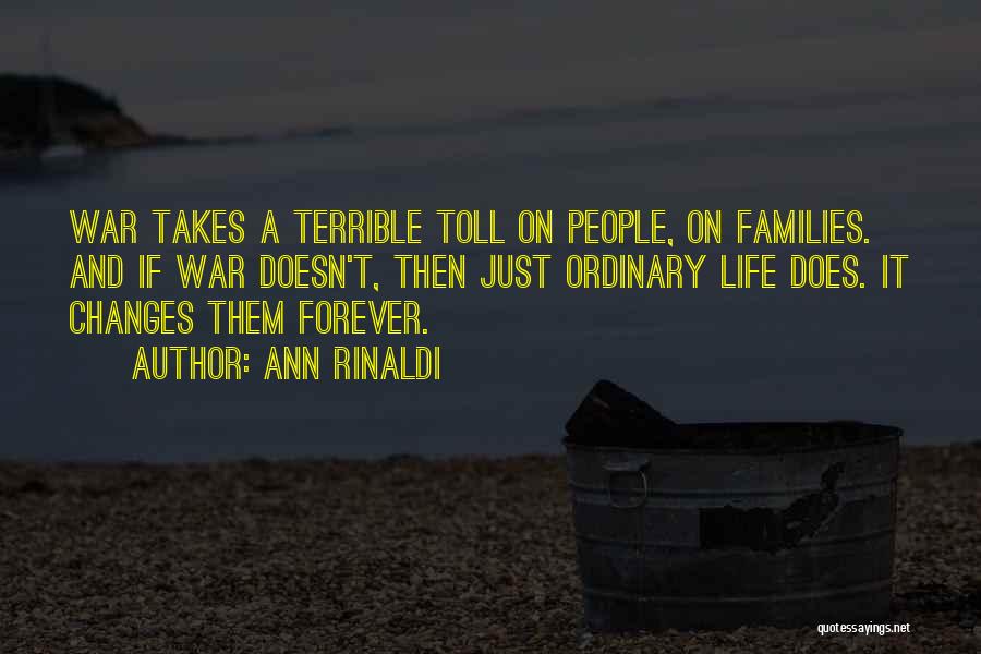 Ann Rinaldi Quotes: War Takes A Terrible Toll On People, On Families. And If War Doesn't, Then Just Ordinary Life Does. It Changes