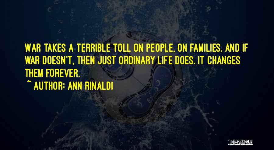 Ann Rinaldi Quotes: War Takes A Terrible Toll On People, On Families. And If War Doesn't, Then Just Ordinary Life Does. It Changes