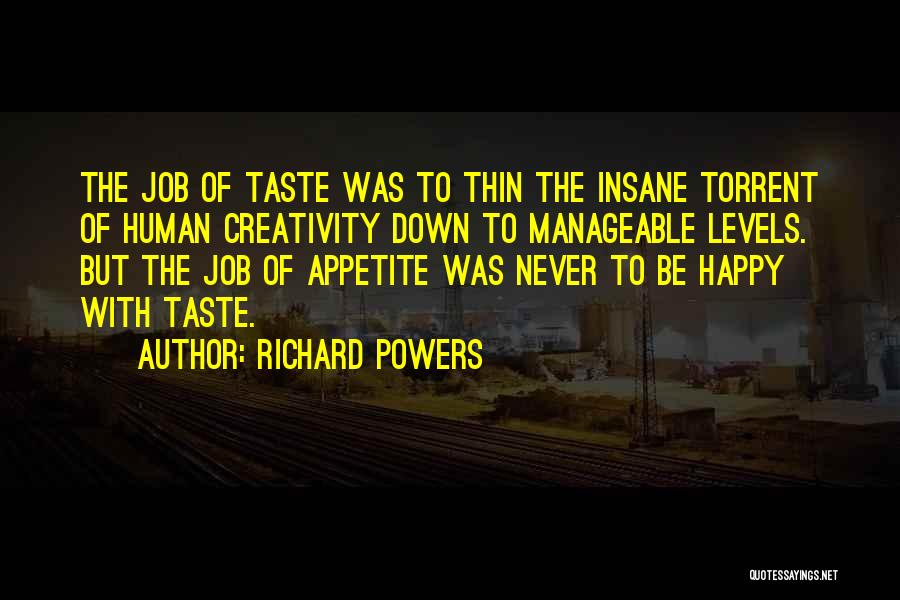 Richard Powers Quotes: The Job Of Taste Was To Thin The Insane Torrent Of Human Creativity Down To Manageable Levels. But The Job