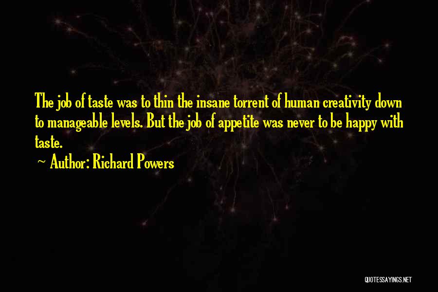 Richard Powers Quotes: The Job Of Taste Was To Thin The Insane Torrent Of Human Creativity Down To Manageable Levels. But The Job